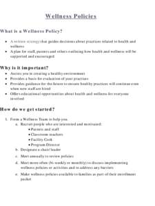 Wellness Policies What is a Wellness Policy? • A written strategy that guides decisions about practices related to health and wellness • A plan for staff, parents and others outlining how health and wellness will be 