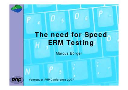 The need for Speed ERM Testing Marcus Börger Vancouver PHP Conference 2007