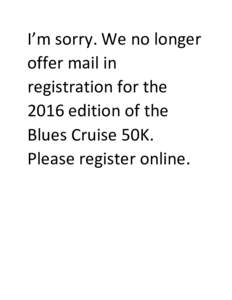 I’m sorry. We no longer offer mail in registration for the 2016 edition of the Blues Cruise 50K. Please register online.