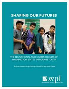 Shaping our Futures  The Educational and Career Success of Washington State’s Immigrant Youth By Sarah Hooker, Margie McHugh, Michael Fix, and Randy Capps