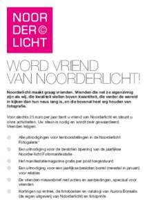 Word vriend van Noorderlicht! Noorderlicht maakt graag vrienden. Vrienden die net zo eigenzinnig zijn als wij, die kwaliteit stellen boven kwantiteit, die verder de wereld in kijken dan hun neus lang is, en die bovenal h