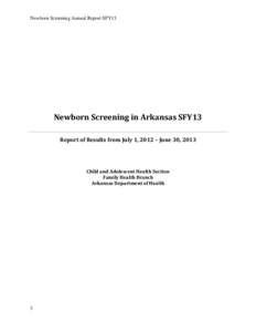 Newborn Screening Annual Report SFY13  Newborn Screening in Arkansas SFY13 Report of Results from July 1, 2012 – June 30, 2013  Child and Adolescent Health Section