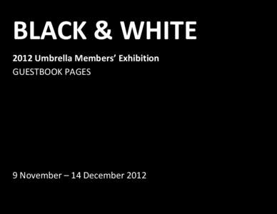 BLACK & WHITE 2012 Umbrella Members’ Exhibition GUESTBOOK PAGES 9 November – 14 December 2012