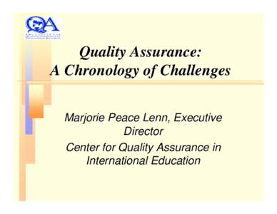 Quality Assurance: A Chronology of Challenges Marjorie Peace Lenn, Executive Director Center for Quality Assurance in International Education