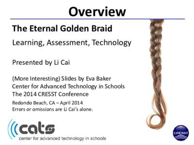 Overview The Eternal Golden Braid Learning, Assessment, Technology Presented by Li Cai (More Interesting) Slides by Eva Baker Center for Advanced Technology in Schools
