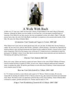    A Walk With Bach A little over 327 years ago, a baby was born into a family of eight children in the small village of Eisenach, Germany. Although his parents were not wealthy, he was born into a very prestigious exte