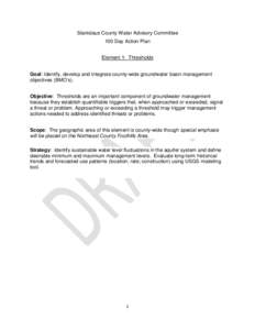 Stanislaus County Water Advisory Committee 100 Day Action Plan Element 1: Thresholds Goal: Identify, develop and integrate county-wide groundwater basin management objectives (BMO’s). Objective: Thresholds are an impor