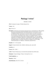 Package ‘evtree’ October 15, 2014 Title Evolutionary Learning of Globally Optimal Trees Version[removed]Date[removed]Description Commonly used classification and regression tree methods like the CART algorithm