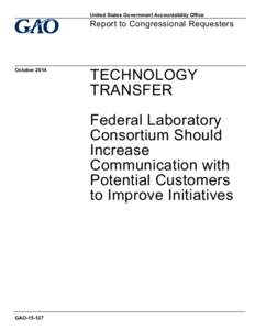 GAO[removed], TECHNOLOGY TRANSFER: Federal Laboratory Consortium Should Increase Communication with Potential Customers to Improve Initiatives