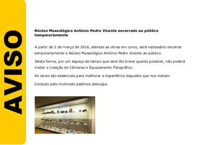 AVISO  Núcleo Museológico António Pedro Vicente encerrado ao público temporariamente A partir de 2 de março de 2016, atentas as obras em curso, será necessário encerrar temporariamente o Núcleo Museológico Antó