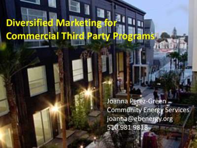 Diversified	
  Marketing	
  for	
  	
   Commercial	
  Third	
  Party	
  Programs	
   Joanna	
  Perez-­‐Green	
   Community	
  Energy	
  Services	
   	
  