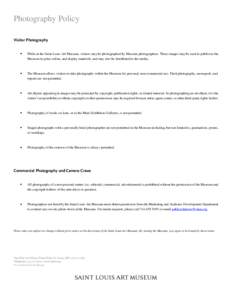 Photography Policy Visitor Photography While at the Saint Louis Art Museum, visitors may be photographed by Museum photographers. These images may be used to publicize the Museum in print, online, and display materials, 