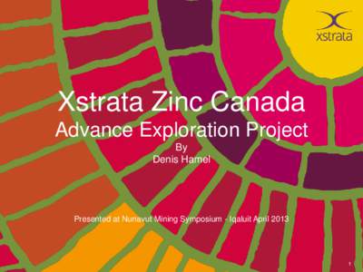 Xstrata Zinc Canada Advance Exploration Project By Denis Hamel  Presented at Nunavut Mining Symposium - Iqaluit April 2013