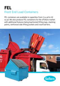 FEL  Front End Load Containers FEL containers are available in capacities from 2 cu yd to 10 cu yd. We also produce FEL containers for the offshore market with additional features being load tested lifting lugs, stacking