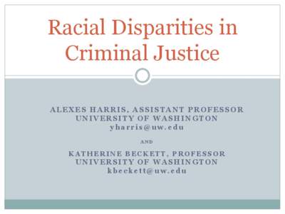 Racial Disparities in Criminal Justice ALEXES HARRIS, ASSISTANT PROFESSOR UNIVERSITY OF WASHINGTON [removed] AND