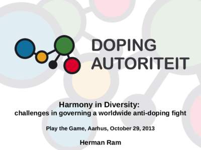 Harmony in Diversity: challenges in governing a worldwide anti-doping fight Play the Game, Aarhus, October 29, 2013 Herman Ram