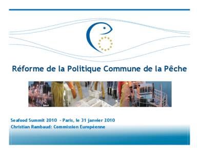 Réforme de la Politique Commune de la Pêche  Seafood Summit[removed]Paris, le 31 janvier 2010 Christian Rambaud: Commission Européenne  Objectifs majeurs de la réforme