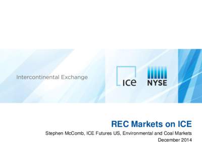 REC Markets on ICE Stephen McComb, ICE Futures US, Environmental and Coal Markets December 2014 What is ICE