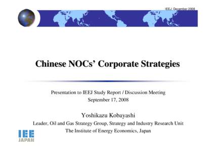 IEEJ: DecemberChinese NOCs’ Corporate Strategies Presentation to IEEJ Study Report / Discussion Meeting September 17, 2008