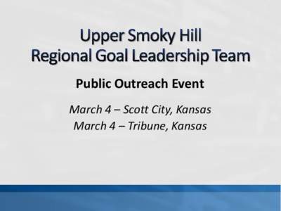 Public Outreach Event March 4 – Scott City, Kansas March 4 – Tribune, Kansas Welcome and Introductions Event Purpose, Ground Rules & Overview