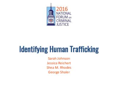 Identifying Human Trafficking Sarah Johnson Jessica Reichert Shea M. Rhodes George Shaler