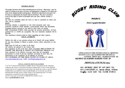 GENERAL RULES The judges decision will be final including places in classes. Objections must be made in writing to the show secretary accompanied by a deposit of £5 within one hour of the alleged incident taking place. 