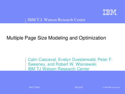 IBM T.J. Watson Research Center  Multiple Page Size Modeling and Optimization Calin Cascaval, Evelyn Duesterwald, Peter F. Sweeney, and Robert W. Wisniewski