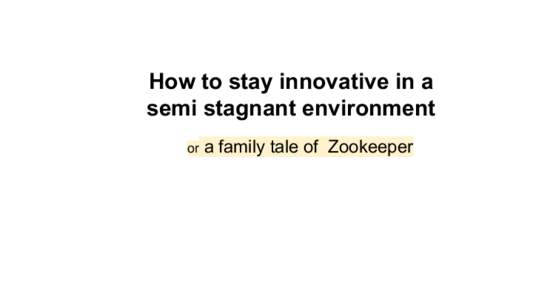 How to stay innovative in a semi stagnant environment or a family tale of Zookeeper