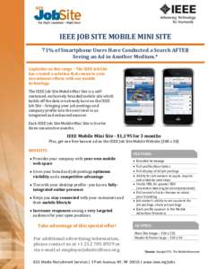 IEEE JOB SITE MOBILE MINI SITE 71% of Smartphone Users Have Conducted a Search AFTER Seeing an Ad in Another Medium.* Capitalize on this surge – The IEEE Job Site has created a solution that connects your recruitment e