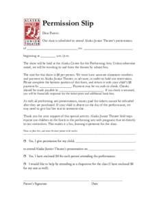 Permission Slip Dear Parent: Our class is scheduled to attend Alaska Junior Theater’s presentation of ______________________________ on _____________________________ beginning at _________ a.m./p.m. The show will be he