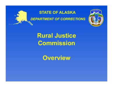 STATE OF ALASKA DEPARTMENT OF CORRECTIONS Rural Justice Commission Overview