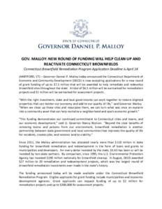GOV. MALLOY: NEW ROUND OF FUNDING WILL HELP CLEAN UP AND REACTIVATE CONNECTICUT BROWNFIELDS Connecticut Brownfield Remediation Program Application Deadline is April 14 (HARTFORD, CT) – Governor Dannel P. Malloy today a