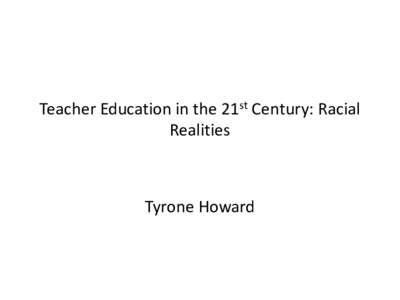 Teacher Education in the 21st Century: Racial Realities Tyrone Howard  • How can the preparation of teachers be