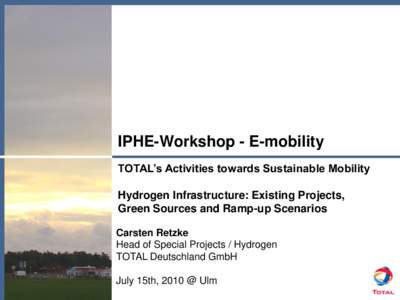 IPHE-Workshop - E-mobility TOTAL’s Activities towards Sustainable Mobility Hydrogen Infrastructure: Existing Projects, Green Sources and Ramp-up Scenarios Carsten Retzke Head of Special Projects / Hydrogen