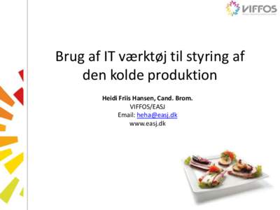 Brug af IT værktøj til styring af den kolde produktion Heidi Friis Hansen, Cand. Brom. VIFFOS/EASJ Email:  www.easj.dk