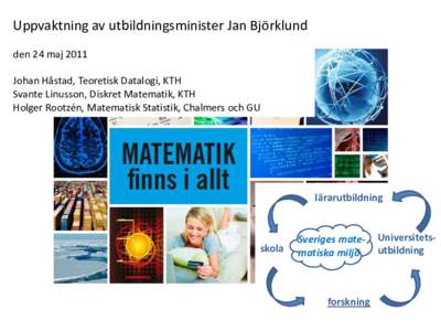 Uppvaktning av utbildningsminister Jan Björklund den 24 maj 2011 Johan Håstad, Teoretisk Datalogi, KTH Svante Linusson, Diskret Matematik, KTH Holger Rootzén, Matematisk Statistik, Chalmers och GU