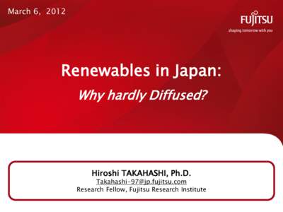 March 6, 2012  Renewables in Japan: Why hardly Diffused?  Hiroshi TAKAHASHI, Ph.D.
