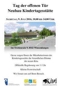 Tag der offenen Tür Neubau Kindertagesstätte SAMSTAG, 9. JULI 2016, 10.00 BISUHR Im Trottenrain 9, 8542 Wiesendangen Gerne zeigen Ihnen die Mitarbeiterinnen der
