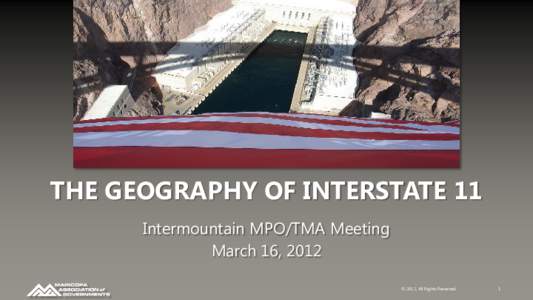 THE GEOGRAPHY OF INTERSTATE 11 Intermountain MPO/TMA Meeting March 16, 2012 © 2012, All Rights Reserved.  1