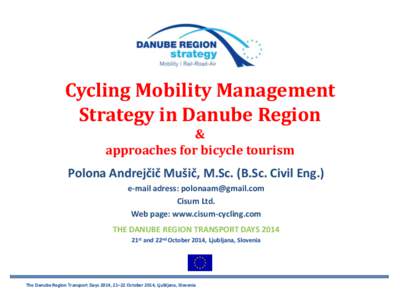 Cycling Mobility Management Strategy in Danube Region & approaches for bicycle tourism Polona Andrejčič Mušič, M.Sc. (B.Sc. Civil Eng.) e-mail adress: 