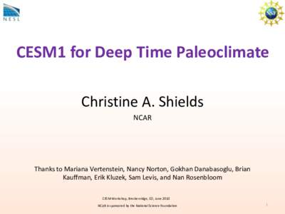 CESM1 for Deep Time Paleoclimate Christine A. Shields NCAR Thanks to Mariana Vertenstein, Nancy Norton, Gokhan Danabasoglu, Brian Kauffman, Erik Kluzek, Sam Levis, and Nan Rosenbloom