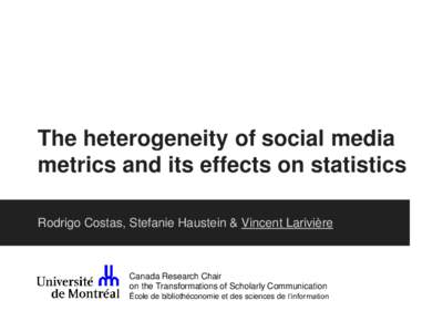 The heterogeneity of social media metrics and its effects on statistics Rodrigo Costas, Stefanie Haustein & Vincent Larivière Canada Research Chair on the Transformations of Scholarly Communication