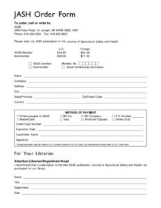 JASH Order Form To order, call or write to: ASAE 2950 Niles Road, St. Joseph, MI[removed], USA Phone: [removed]Fax: [removed]Please enter my 1995 subscription to the Journal of Agricultural Safety and Health.