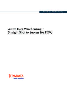 Case Study > Data Warehousing  Active Data Warehousing: Straight Shot to Success for PING  I. Executive Summary