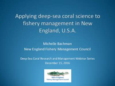 Michelle Bachman New England Fishery Management Council Deep-Sea Coral Research and Management Webinar Series December 15, 2016  New England