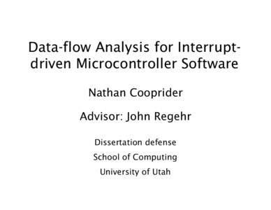 Data-flow Analysis for Interruptdriven Microcontroller Software Nathan Cooprider Advisor: John Regehr Dissertation defense School of Computing University of Utah