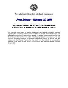 Nevada State Board of Medical Examiners  Press Release – February 25, 2008 BOARD OF MEDICAL EXAMINERS WATCHING CONSPIRACY AND INSURANCE FRAUD TRIAL The Nevada State Board of Medical Examiners has received numerous inqu