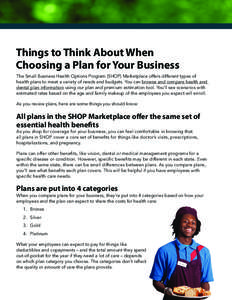 Things to Think About When Choosing a Plan for Your Business The Small Business Health Options Program (SHOP) Marketplace offers different types of health plans to meet a variety of needs and budgets. You can browse and 