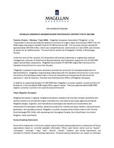FOR IMMEDIATE RELEASE MAGELLAN AEROSPACE AWARDED ENGINE MAINTENANCE CONTRACT FOR CF-188 F404 Toronto, Ontario – Monday, 7 April[removed]Magellan Aerospace Corporation (“Magellan” or the “Corporation”) announced