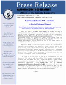 Office of the County Executive FOR IMMEDIATE RELEASE: May 7, 2009 Media Contact: Robert B. Thomas, Jr. at[removed]or[removed]Harford County Receives ACE Accreditation for Fire Call Taking and Dispatch